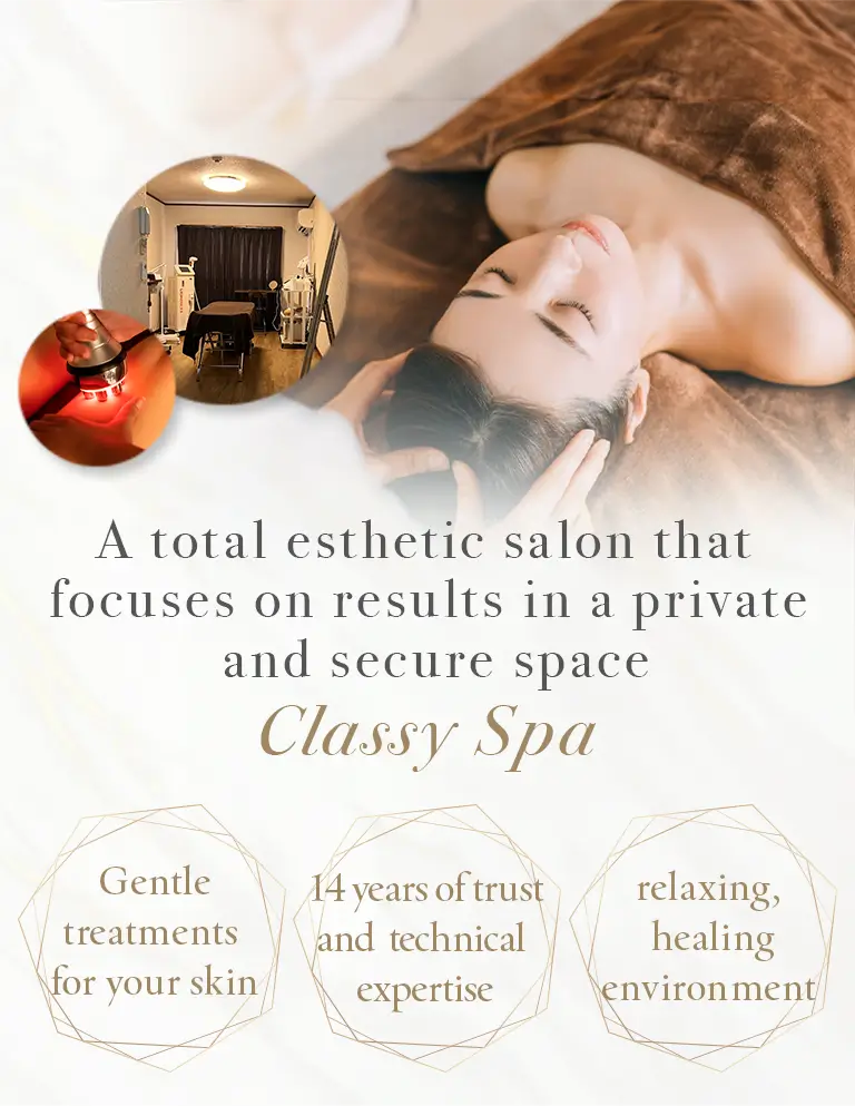 安心のプライベート空間で結果にこだわるトータルエステ。Classy Spa。肌に優しい施術、14年の信頼と技術力、癒しのリラックス空間